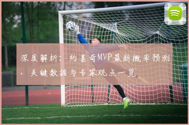 深度解析：约基奇MVP最新概率预测，关键数据与专家观点一览
