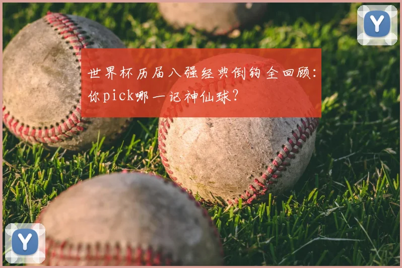 世界杯历届八强经典倒钩全回顾：你pick哪一记神仙球？