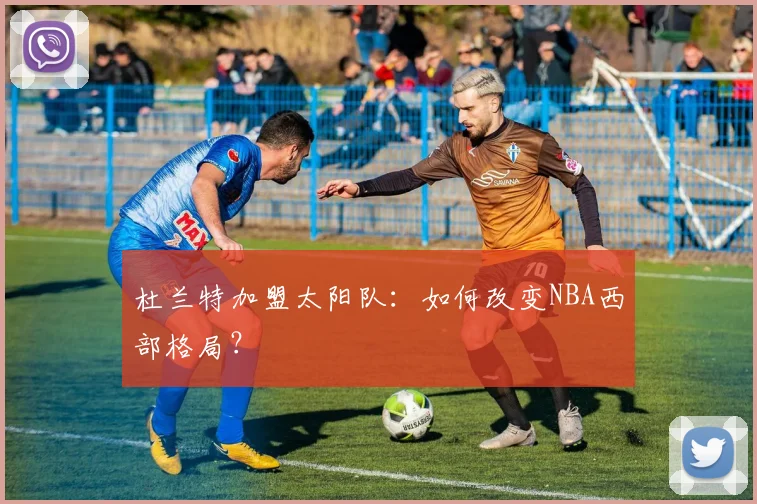 杜兰特加盟太阳队：如何改变NBA西部格局？