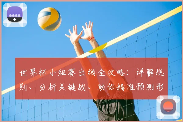 世界杯小组赛出线全攻略：详解规则、分析关键战、助你精准预测形势